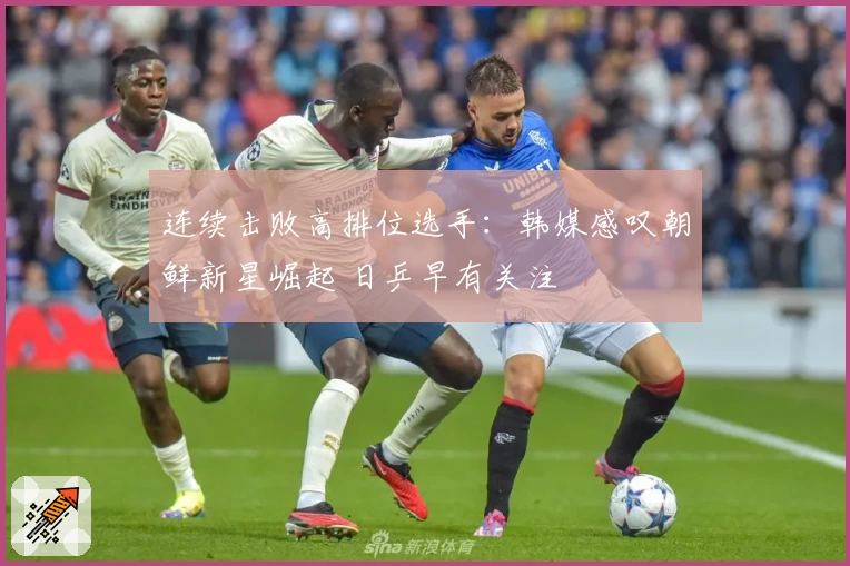 连续击败高排位选手：韩媒感叹朝鲜新星崛起 日乒早有关注