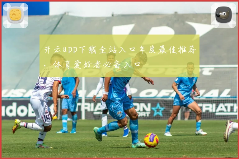 开云app下载全站入口年度最佳推荐，体育爱好者必备入口