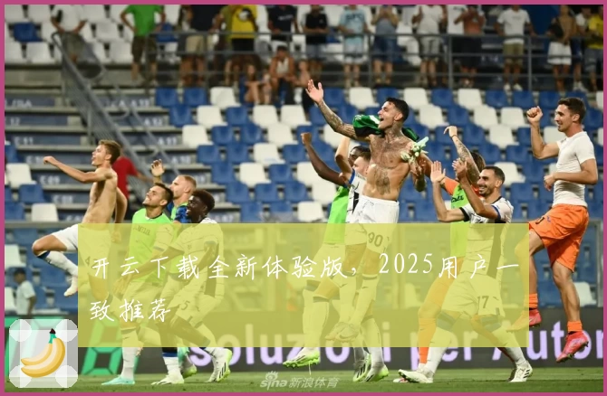 开云下载全新体验版，2025用户一致推荐
