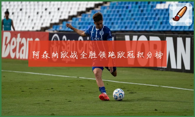 阿森纳欧战全胜领跑欧冠积分榜