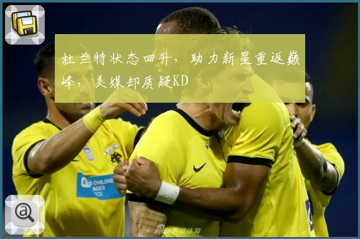 杜兰特状态回升，助力新星重返巅峰，美媒却质疑KD