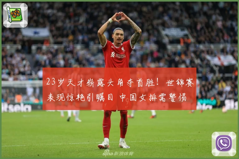 23岁天才崭露头角夺首胜！世锦赛表现惊艳引瞩目 中国女排需警惕