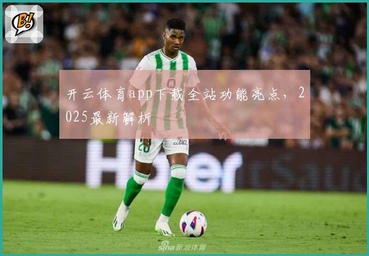 开云体育app下载全站功能亮点，2025最新解析