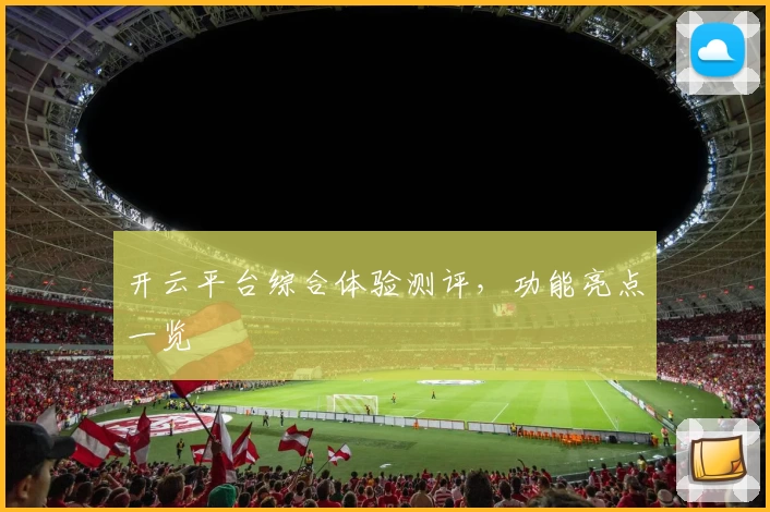 开云平台综合体验测评，功能亮点一览