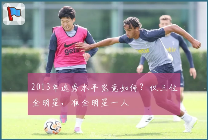 2013年选秀水平究竟如何?仅三位全明星,准全明星一人