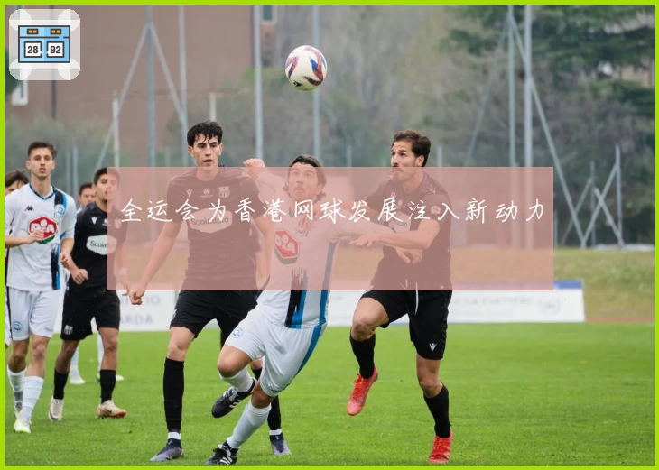 全运会为香港网球发展注入新动力