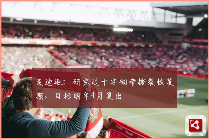 麦迪逊:研究过十字韧带撕裂恢复期,目标明年4月复出