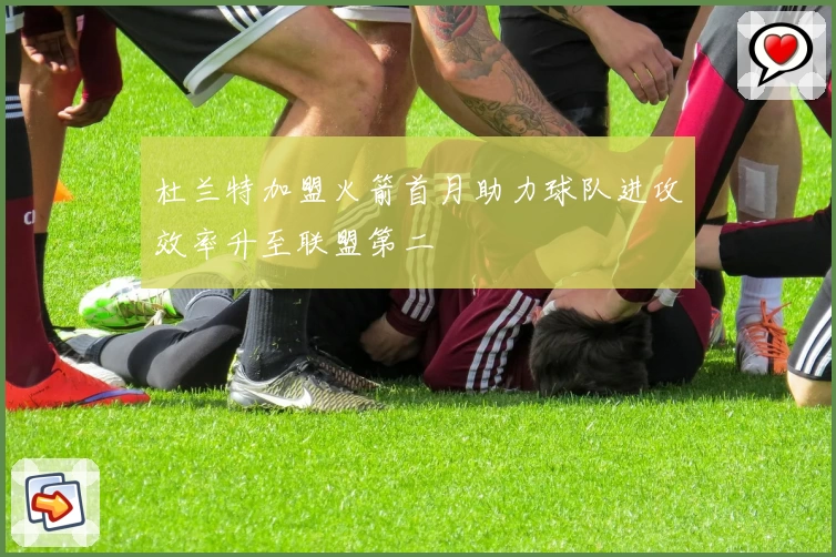 杜兰特加盟火箭首月助力球队进攻效率升至联盟第二