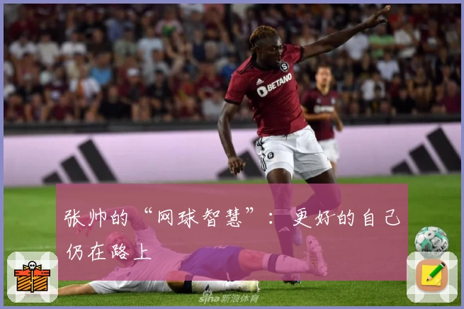 张帅的“网球智慧”：更好的自己仍在路上