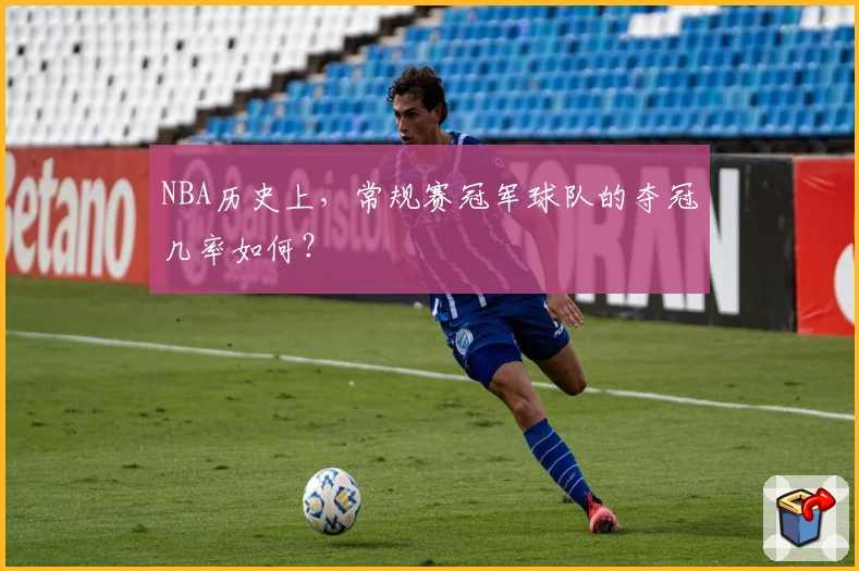 NBA历史上，常规赛冠军球队的夺冠几率如何？