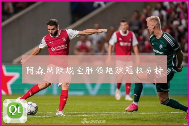 阿森纳欧战全胜领跑欧冠积分榜