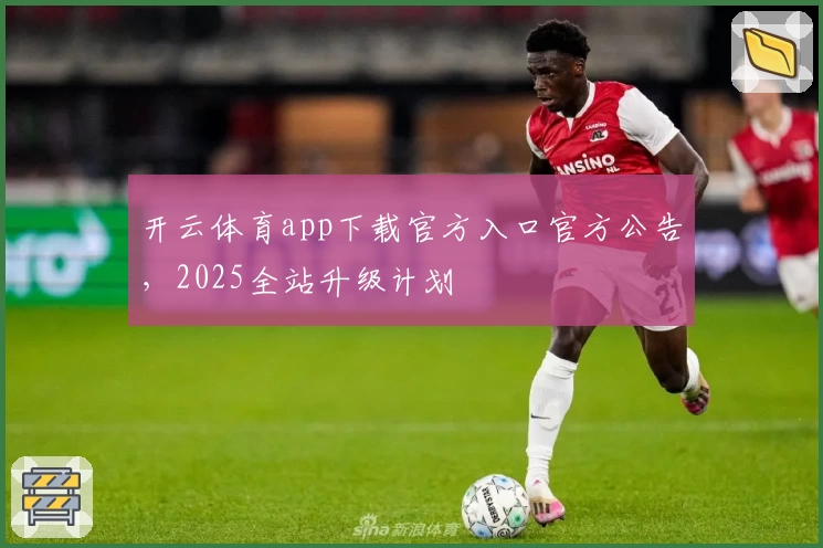 开云体育app下载官方入口官方公告，2025全站升级计划