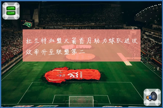 杜兰特加盟火箭首月助力球队进攻效率升至联盟第二